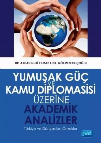 Yumuşak Güç ve Kamu Diplomasisi Üzerine Akademik Analizler Türkiye ve Dünyadan Örnekler - Ayhan Nuri Yılmaz/Gökmen Kılıçoğlu